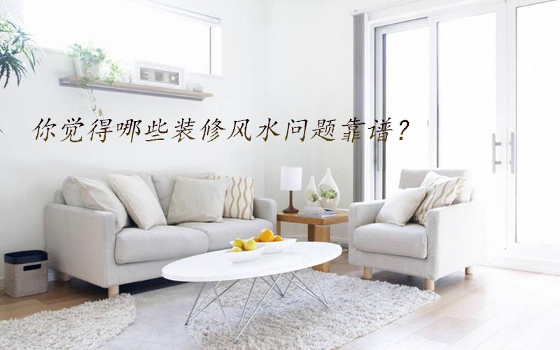 你覺(jué)得哪些裝修風(fēng)水問(wèn)題靠譜？